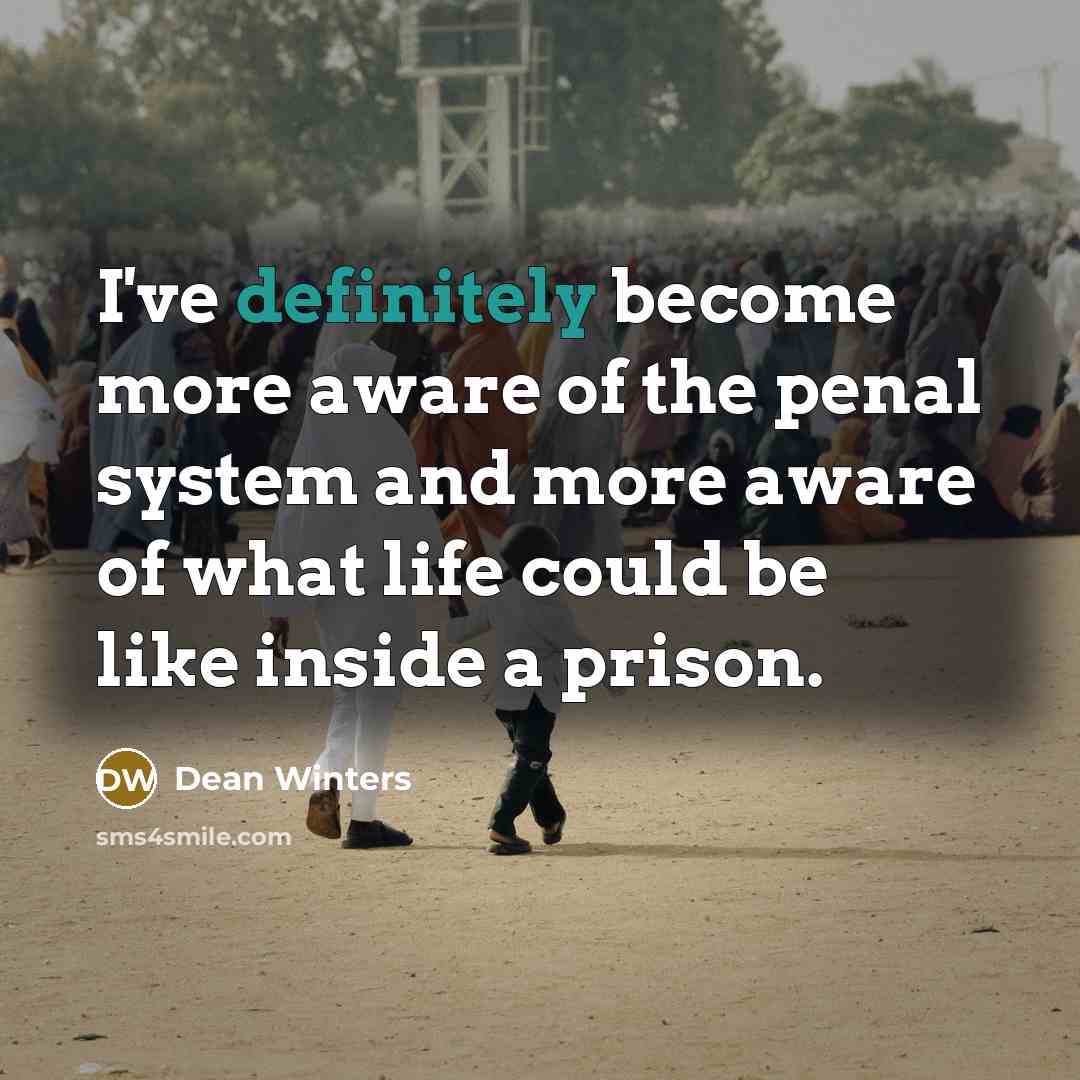 “I've definitely become more aware of the penal system and more aware of what life could be like inside a prison.” quote by Dean Winters