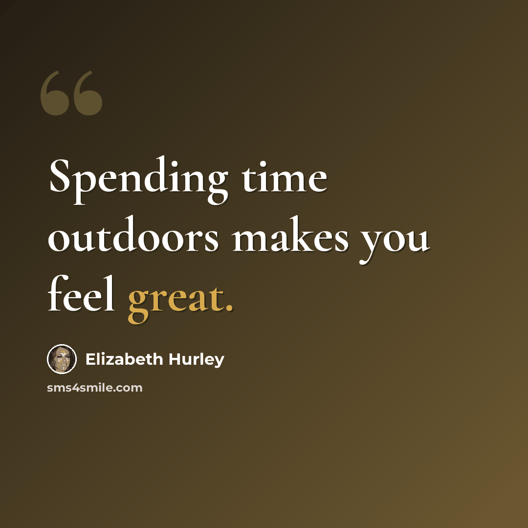 “Spending time outdoors makes you feel great.” quote by Elizabeth Hurley
