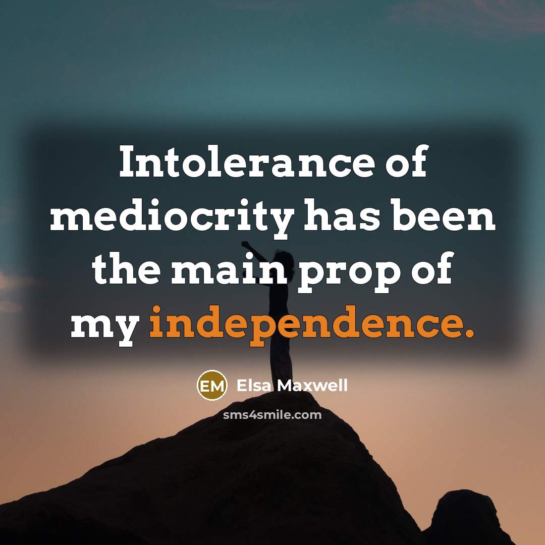 “Intolerance of mediocrity has been the main prop of my independence.” quote by Elsa Maxwell