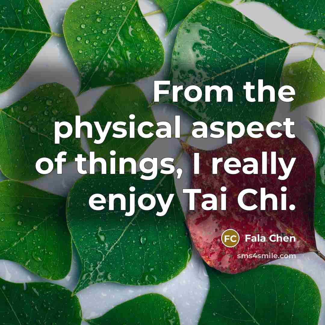 “From the physical aspect of things, I really enjoy Tai Chi.” quote by Fala Chen