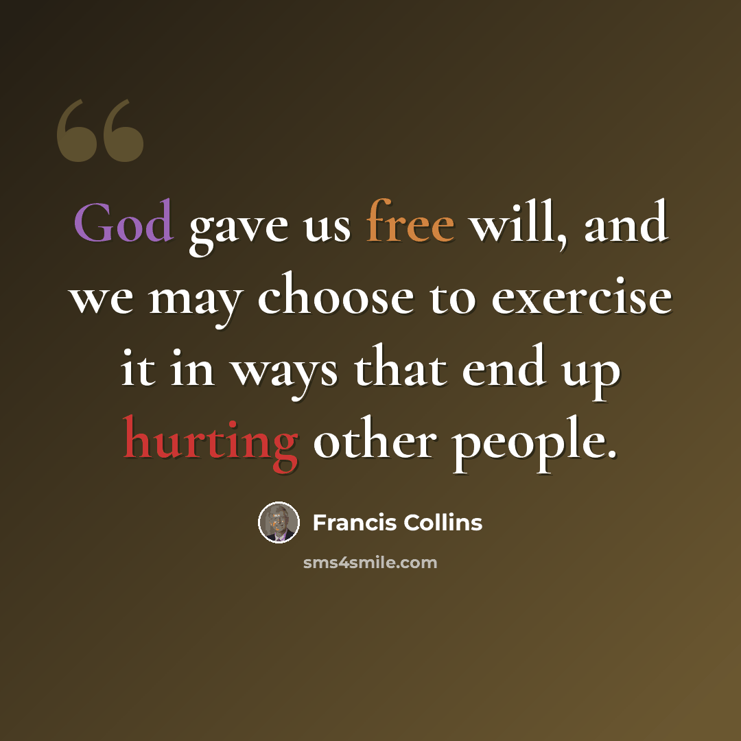 “God gave us free will, and we may choose to exercise it in ways that end up hurting other people.” quote by Francis Collins