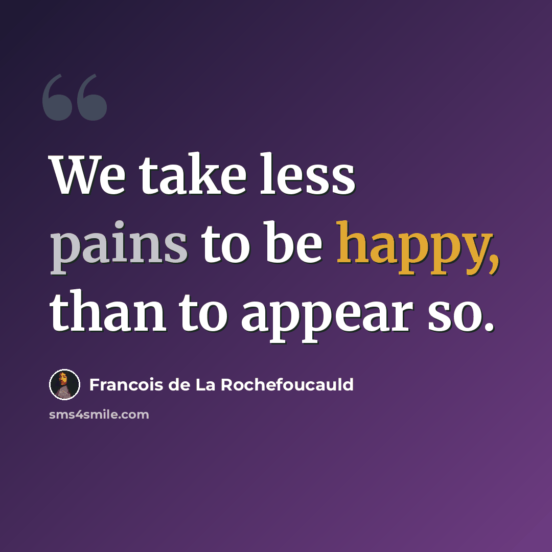 “We take less pains to be happy, than to appear so.” quote by Francois de La Rochefoucauld