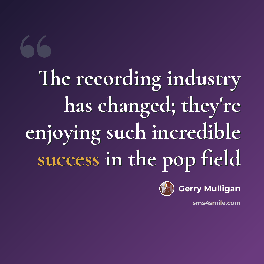 “The recording industry has changed; they're enjoying such incredible success in the pop field” quote by Gerry Mulligan