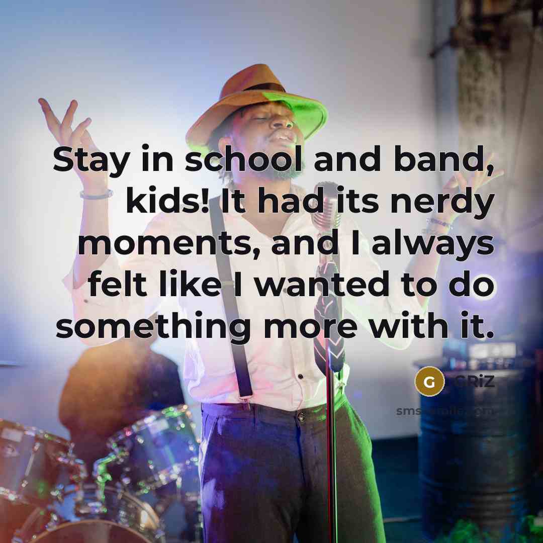 “Stay in school and band, kids! It had its nerdy moments, and I always felt like I wanted to do something more with it.” quote by GRiZ
