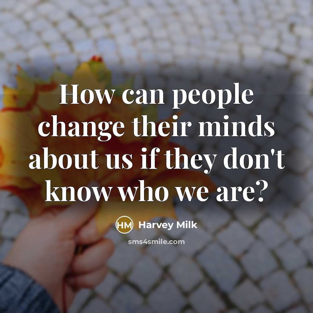 “How can people change their minds about us if they don't know who we are?” quote by Harvey Milk