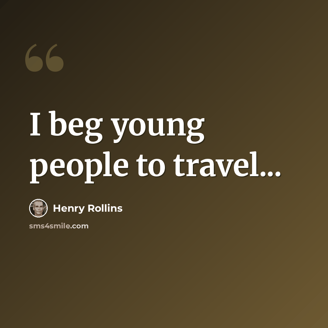 “I beg young people to travel...” quote by Henry Rollins
