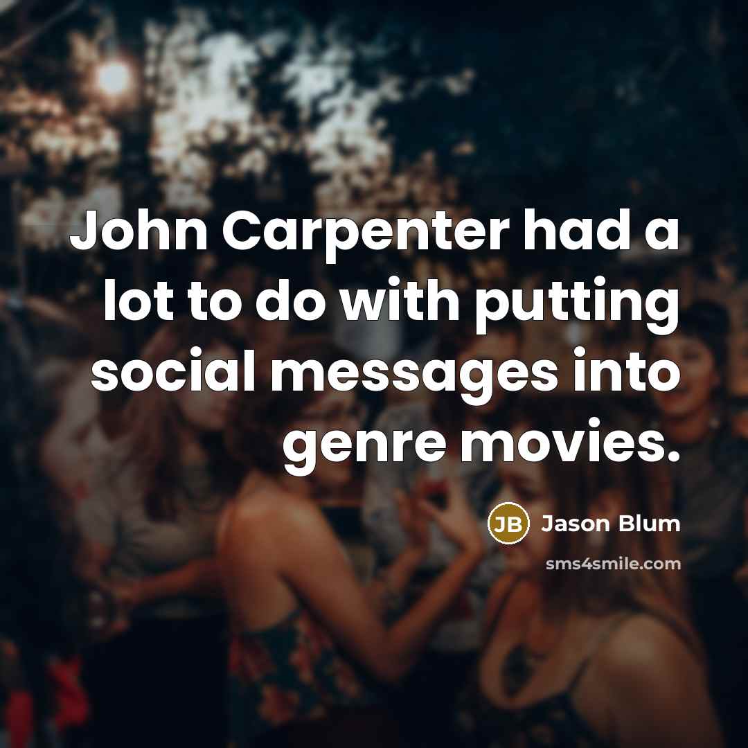“John Carpenter had a lot to do with putting social messages into genre movies.” quote by Jason Blum