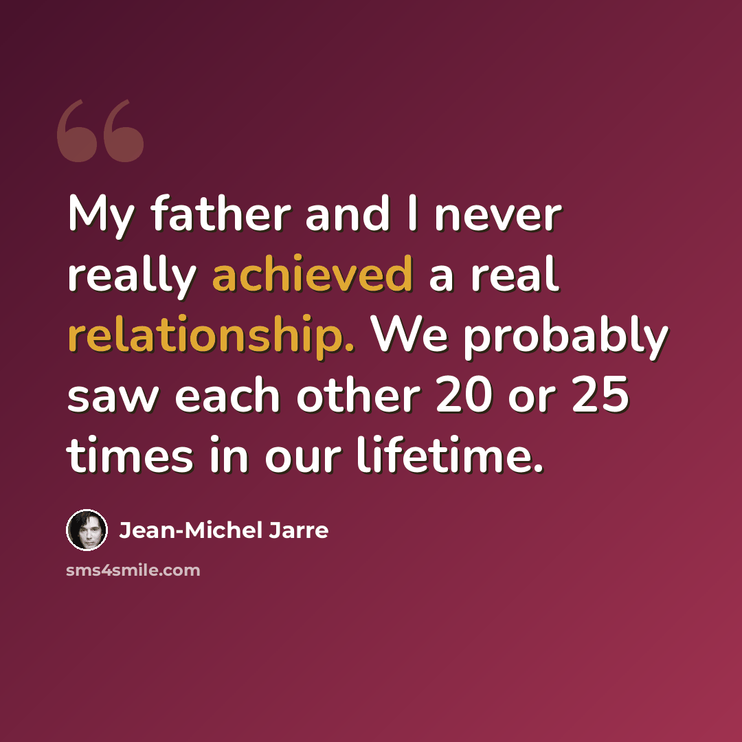 “My father and I never really achieved a real relationship. We probably saw each other 20 or 25 times in our lifetime.” quote by Jean-Michel Jarre