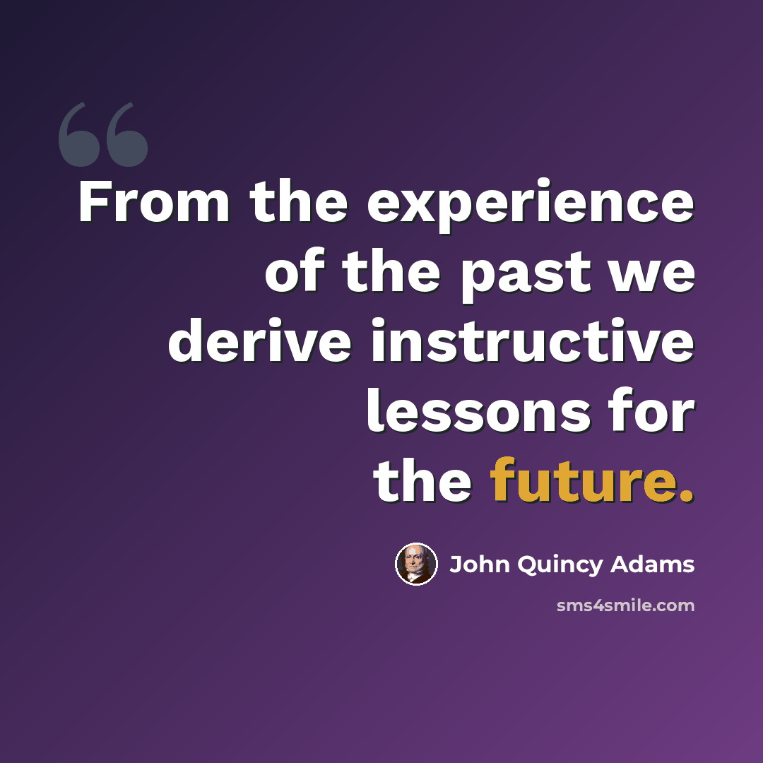 “From the experience of the past we derive instructive lessons for the future.” quote by John Quincy Adams