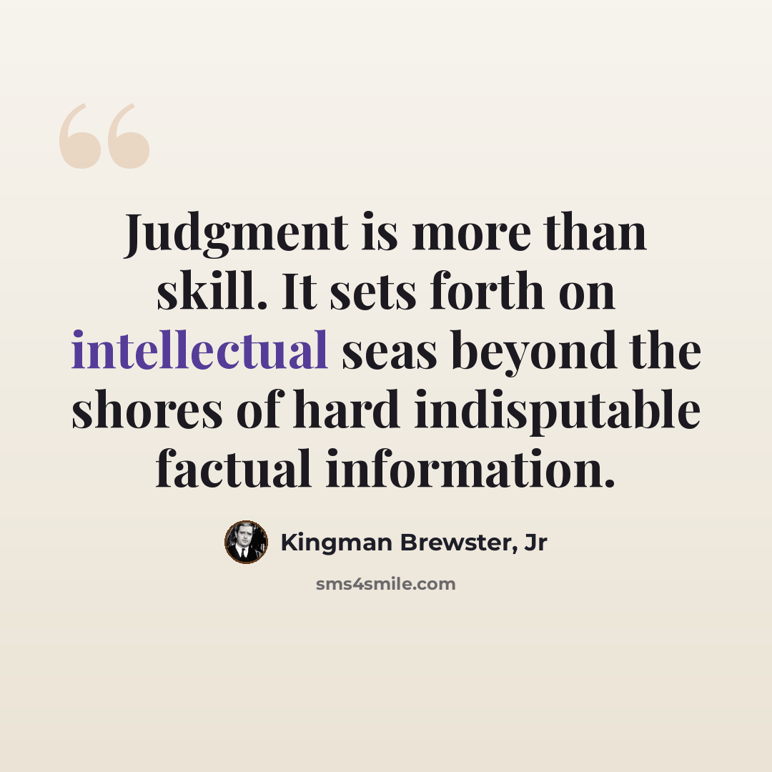 “Judgment is more than skill. It sets forth on intellectual seas beyond the shores of hard indisputable factual information.” quote by Kingman Brewster, Jr