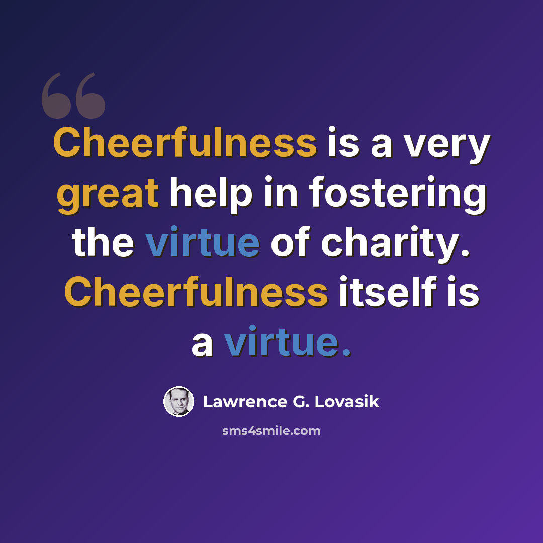 “Cheerfulness is a very great help in fostering the virtue of charity. Cheerfulness itself is a virtue.” quote by Lawrence G. Lovasik