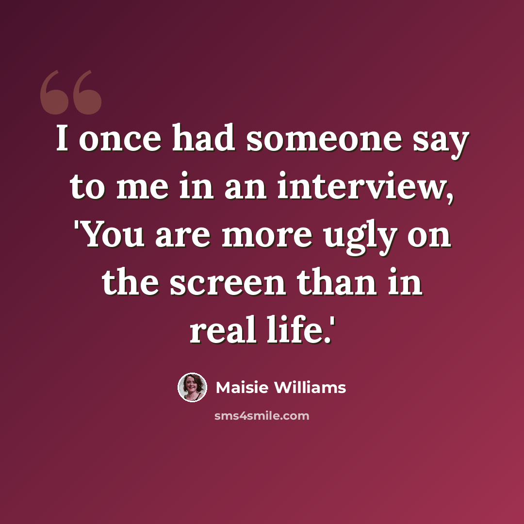 “I once had someone say to me in an interview, 'You are more ugly on the screen than in real life.'” quote by Maisie Williams