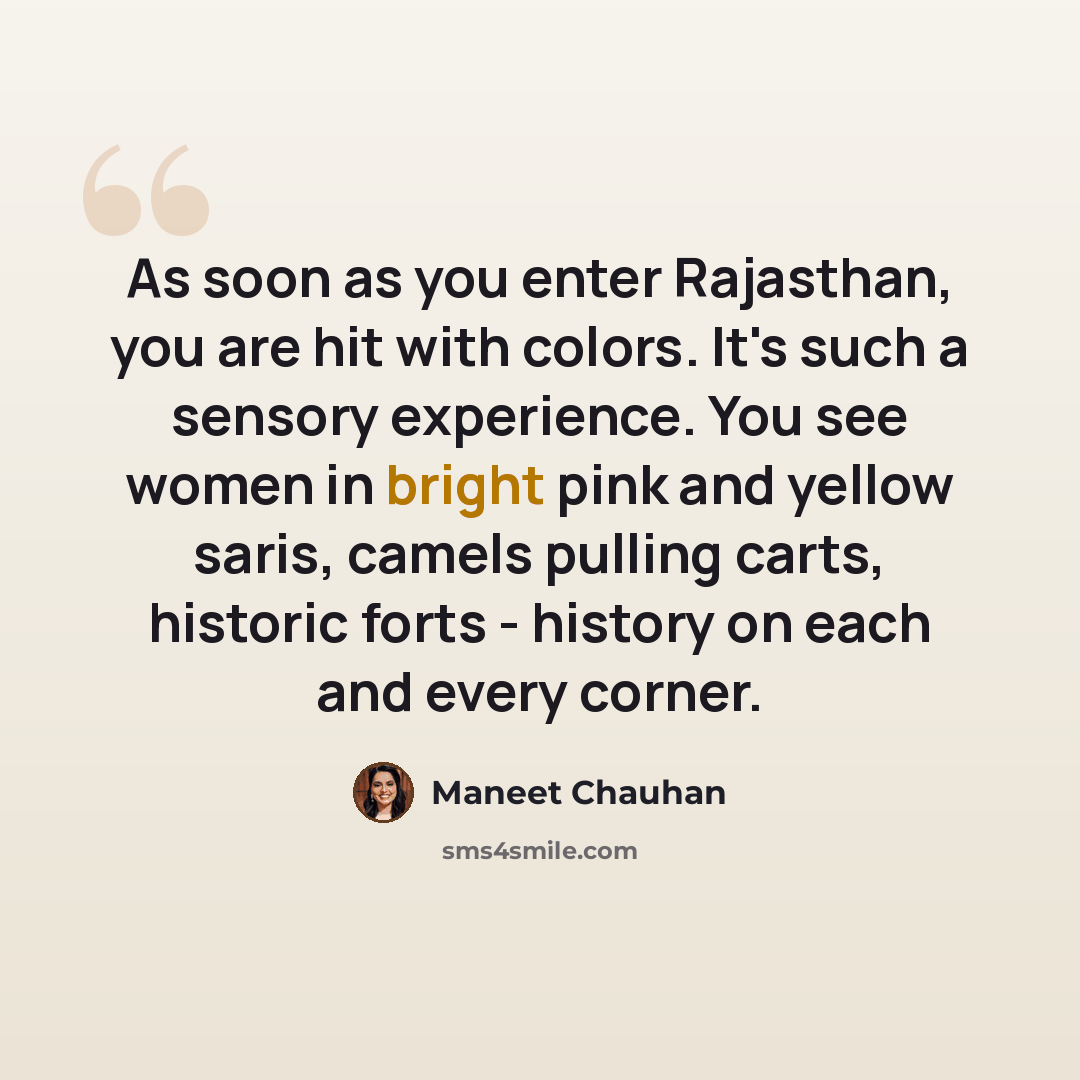 “As soon as you enter Rajasthan, you are hit with colors. It's such a sensory experience. You see women in bright pink and yellow saris, camels pulling carts, historic forts - history on each and every corner.” quote by Maneet Chauhan