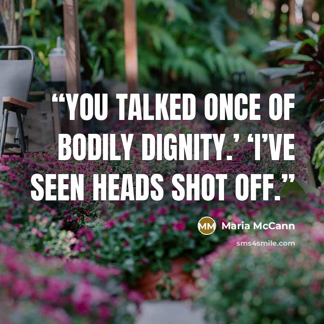 “You talked once of bodily dignity.’ ‘I’ve seen heads shot off.” quote by Maria McCann
