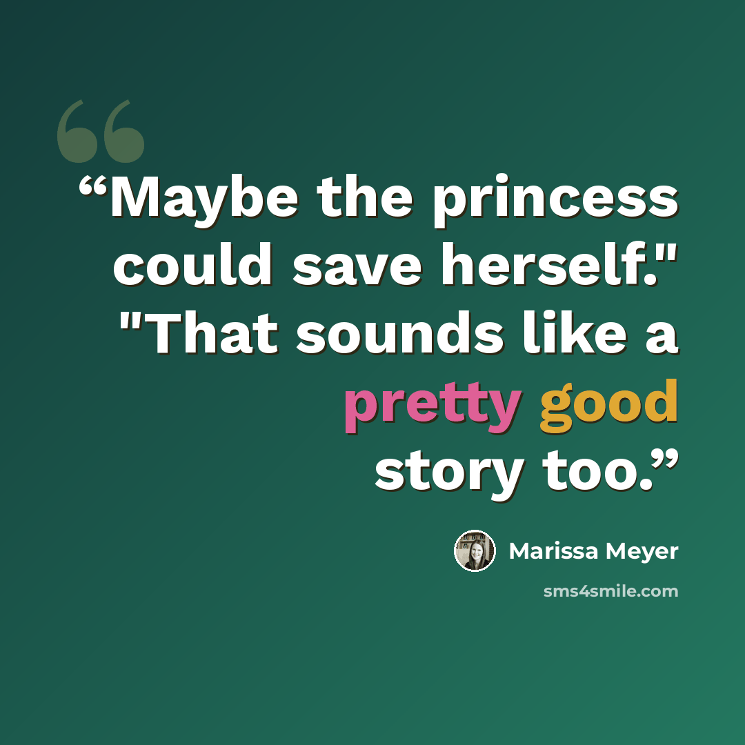 “Maybe the princess could save herself." "That sounds like a pretty good story too.” quote by Marissa Meyer