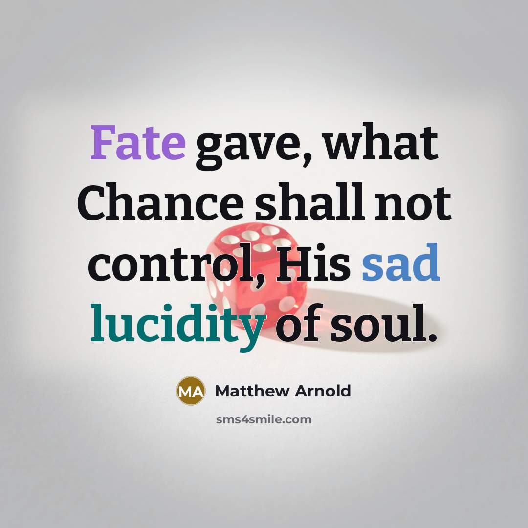 “Fate gave, what Chance shall not control, His sad lucidity of soul.” quote by Matthew Arnold