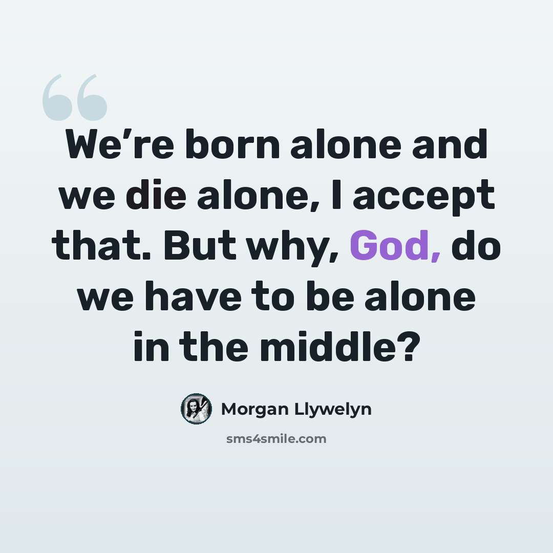 “We’re born alone and we die alone, I accept that. But why, God, do we have to be alone in the middle?” quote by Morgan Llywelyn