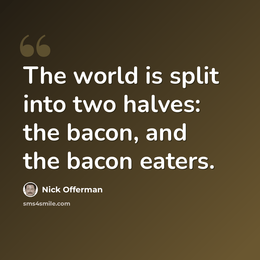 “The world is split into two halves: the bacon, and the bacon eaters.” quote by Nick Offerman