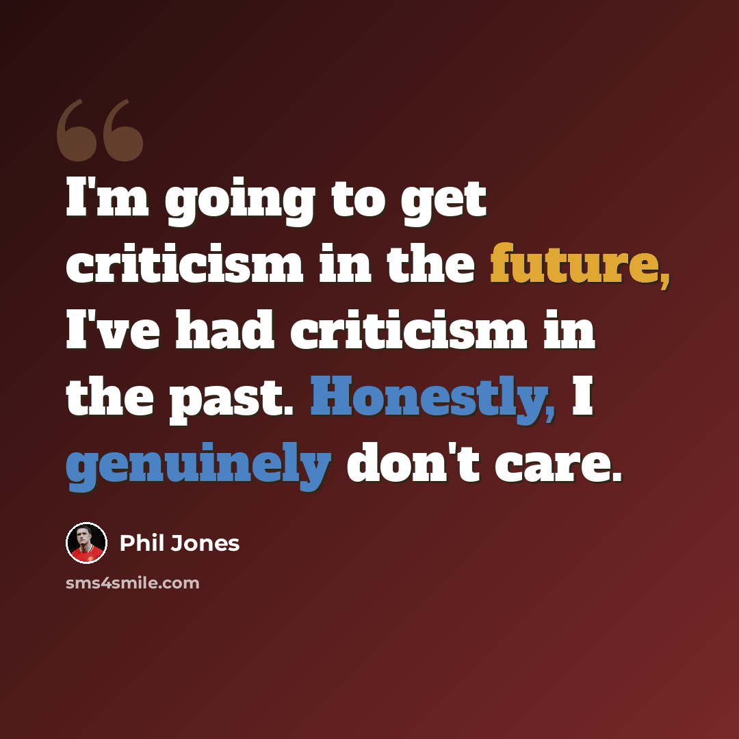 “I'm going to get criticism in the future, I've had criticism in the past. Honestly, I genuinely don't care.” quote by Phil Jones