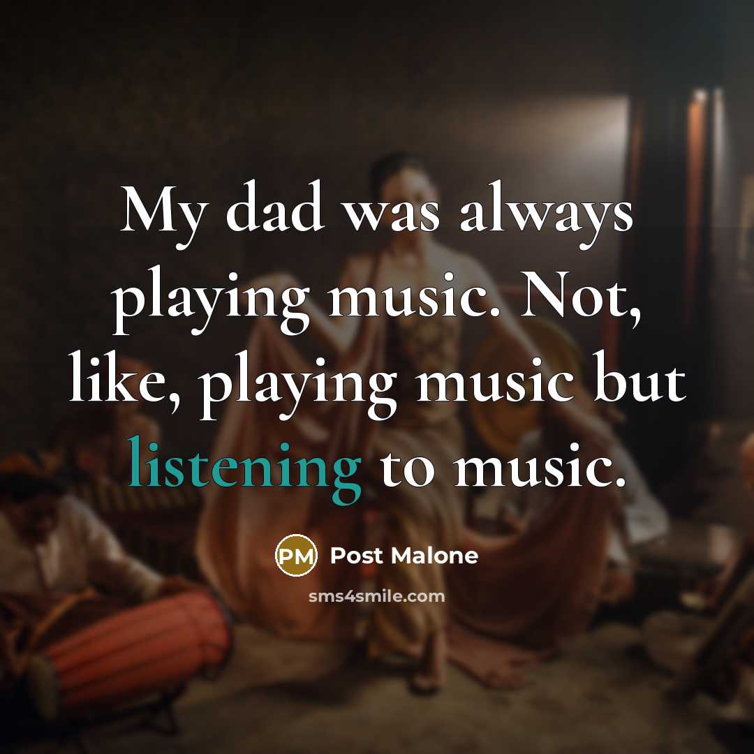 “My dad was always playing music. Not, like, playing music but listening to music.” quote by Post Malone