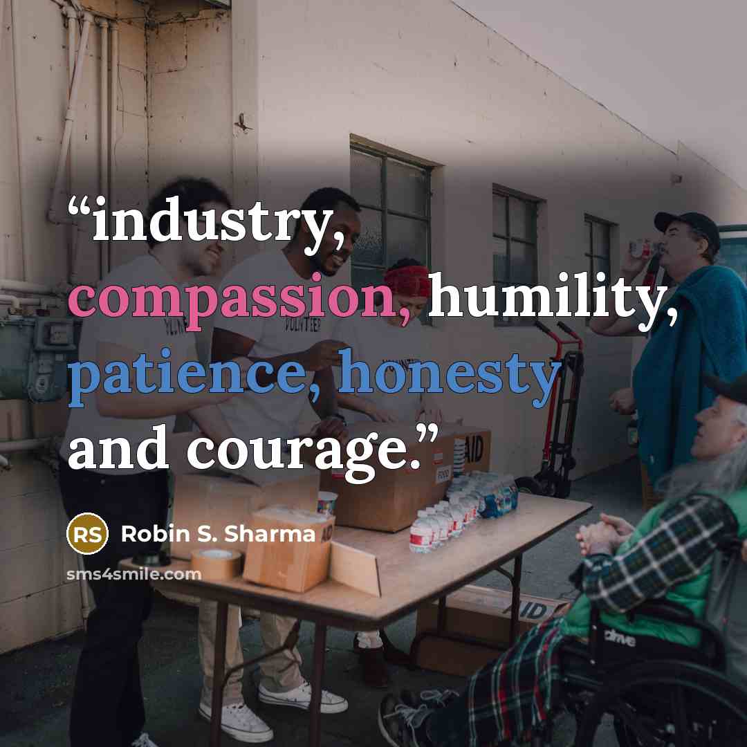 “industry, compassion, humility, patience, honesty and courage.” quote by Robin S. Sharma