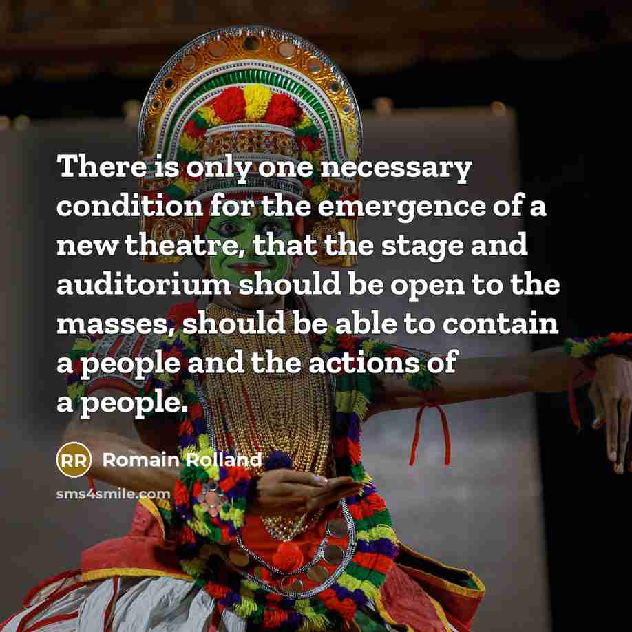 “There is only one necessary condition for the emergence of a new theatre, that the stage and auditorium should be open to the masses, should be able to contain a people and the actions of a people.” quote by Romain Rolland