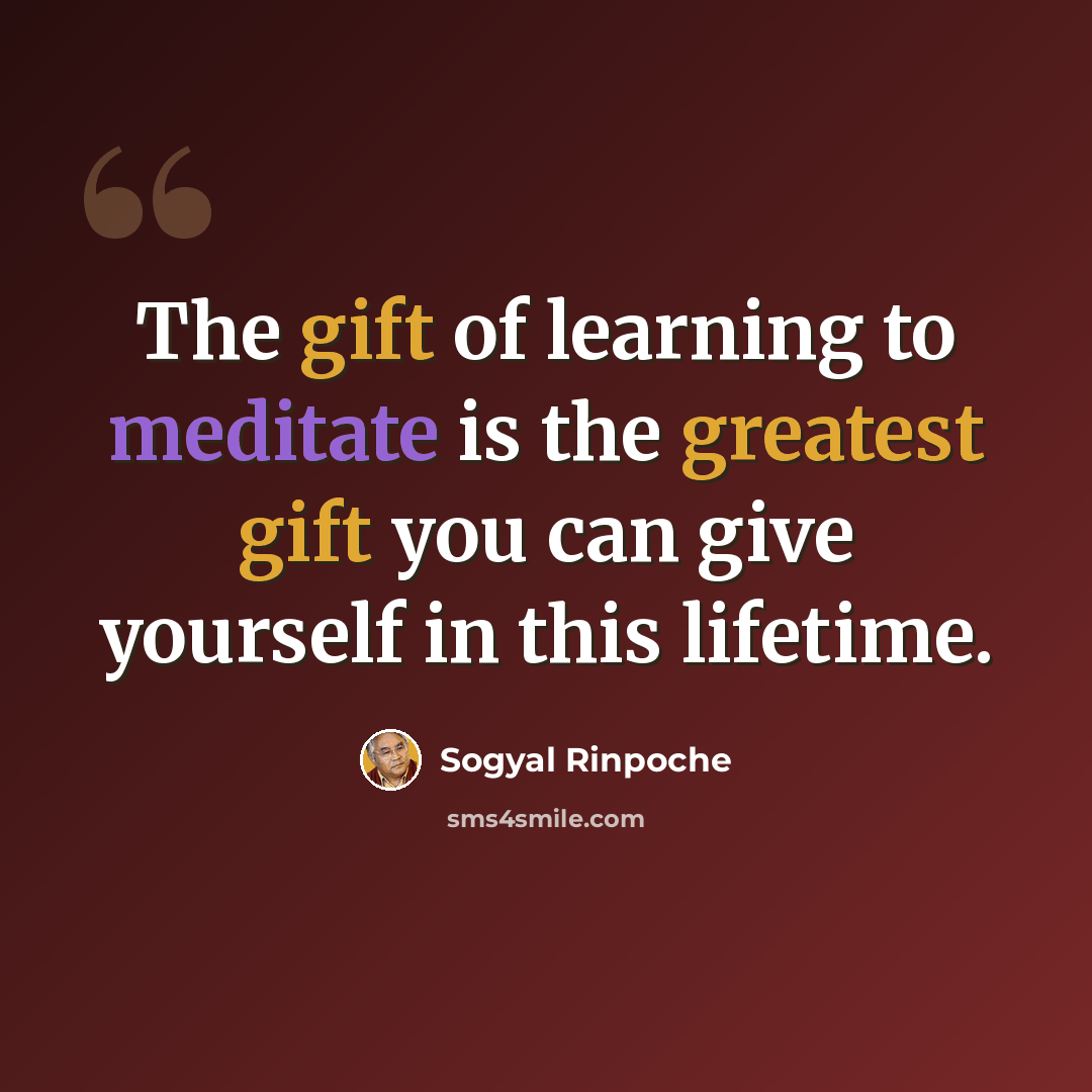 “The gift of learning to meditate is the greatest gift you can give yourself in this lifetime.” quote by Sogyal Rinpoche
