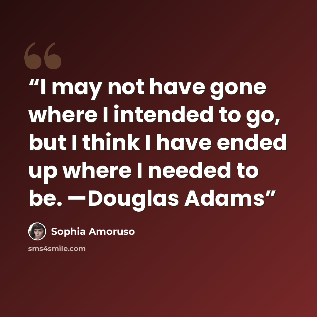 “I may not have gone where I intended to go, but I think I have ended up where I needed to be. —Douglas Adams” quote by Sophia Amoruso