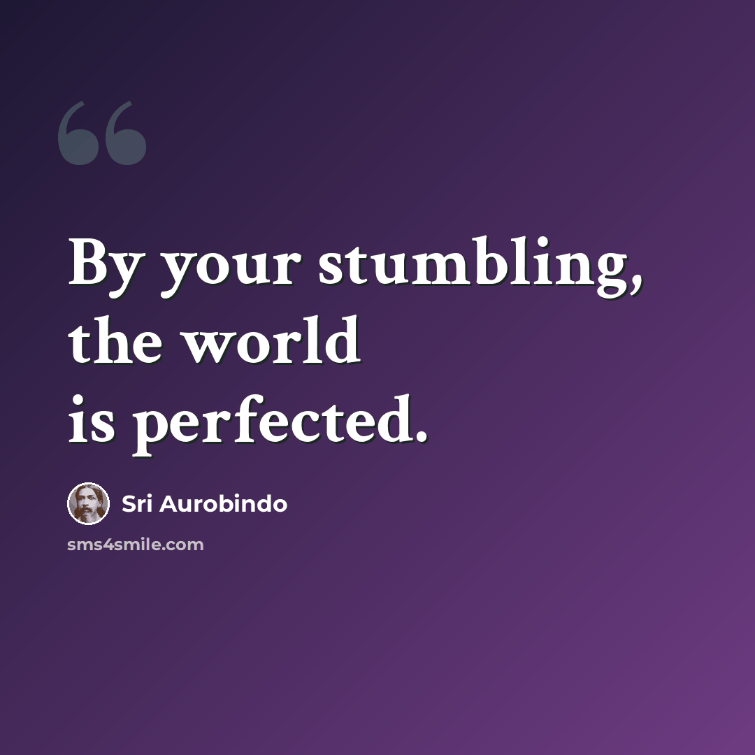 “By your stumbling, the world is perfected.” quote by Sri Aurobindo