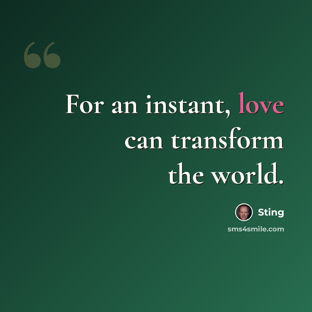 “For an instant, love can transform the world.” quote by Sting