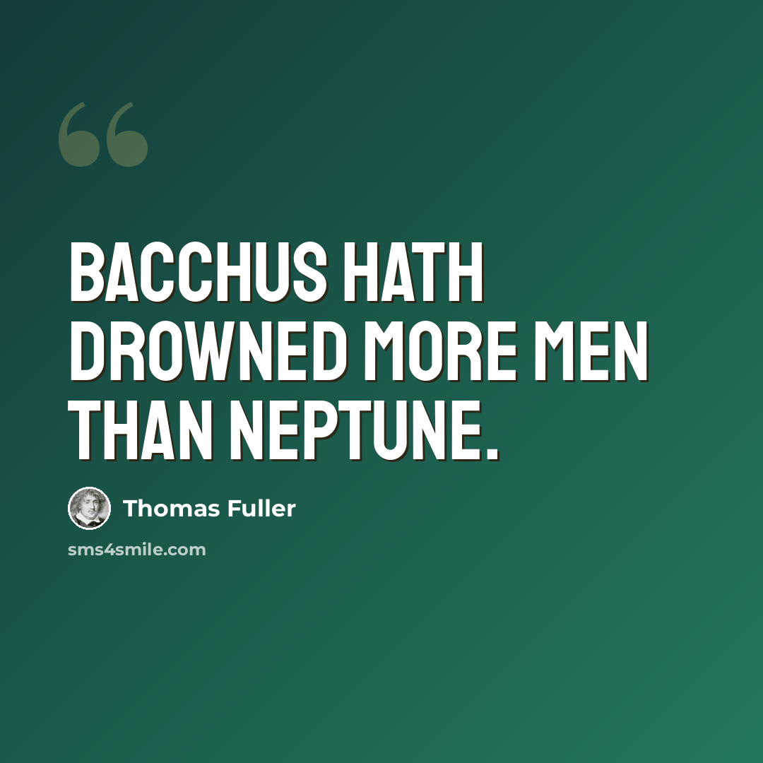 “Bacchus hath drowned more men than Neptune.” quote by Thomas Fuller