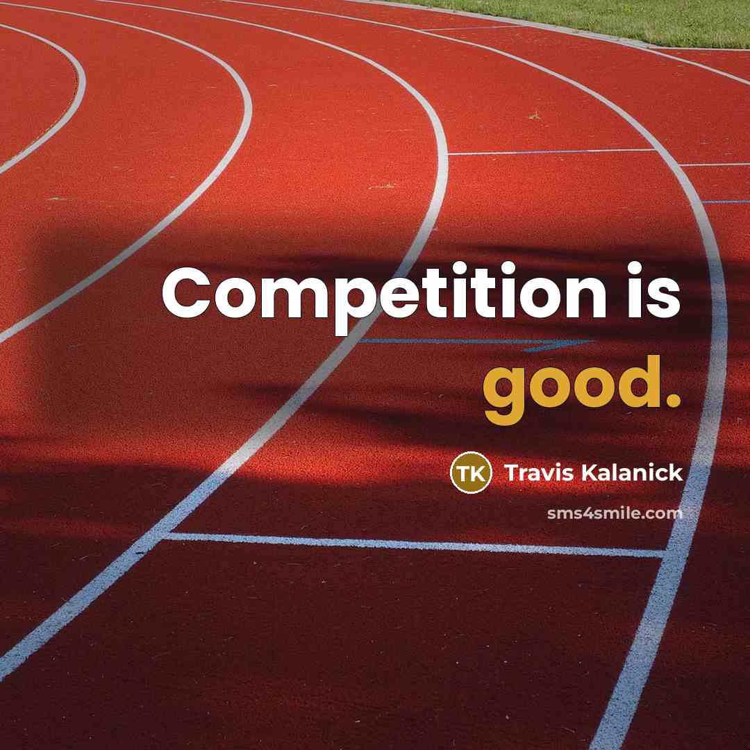 “Competition is good.” quote by Travis Kalanick