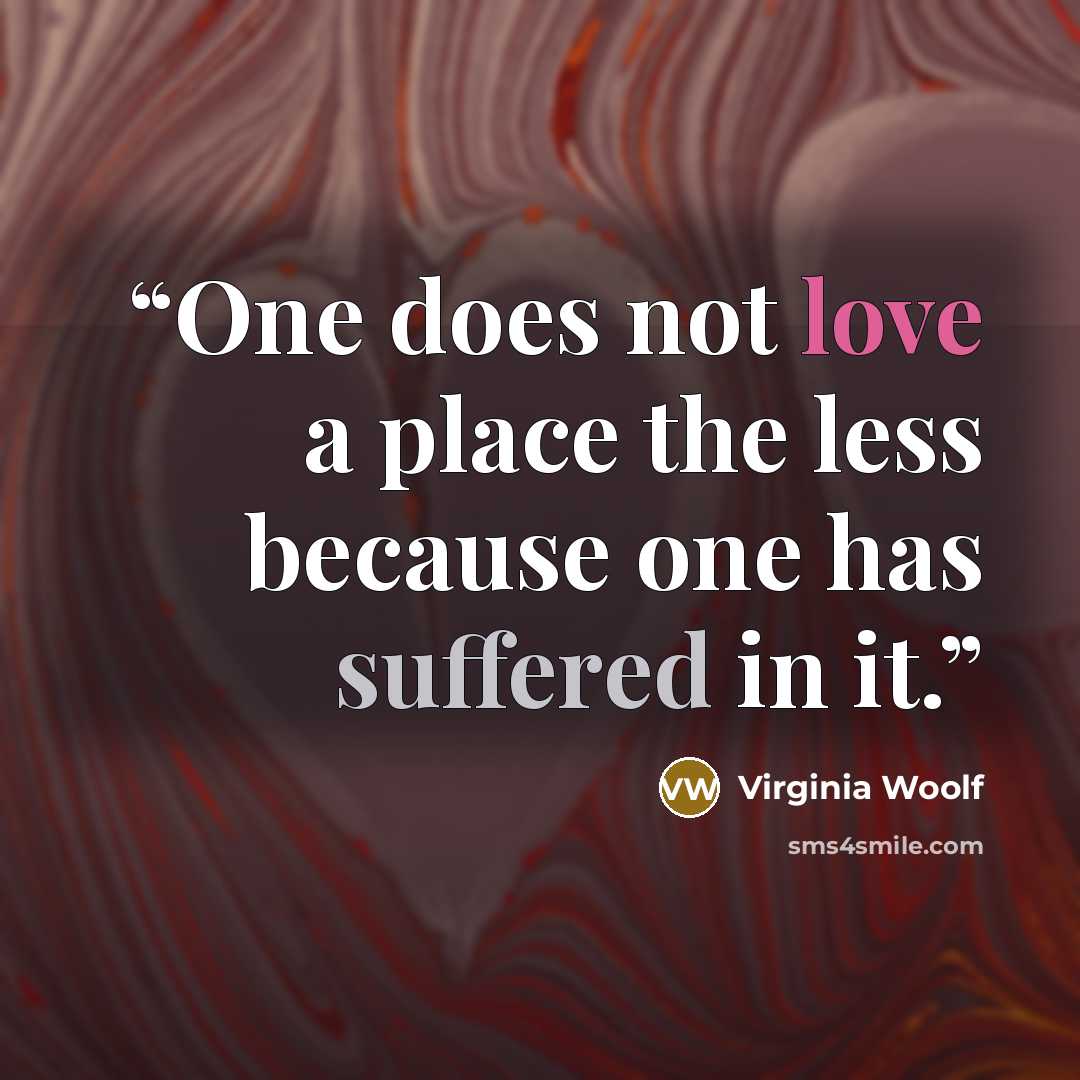 “One does not love a place the less because one has suffered in it.” quote by Virginia Woolf