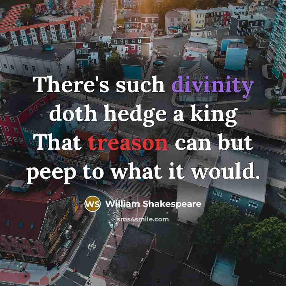 “There's such divinity doth hedge a king That treason can but peep to what it would.” quote by William Shakespeare