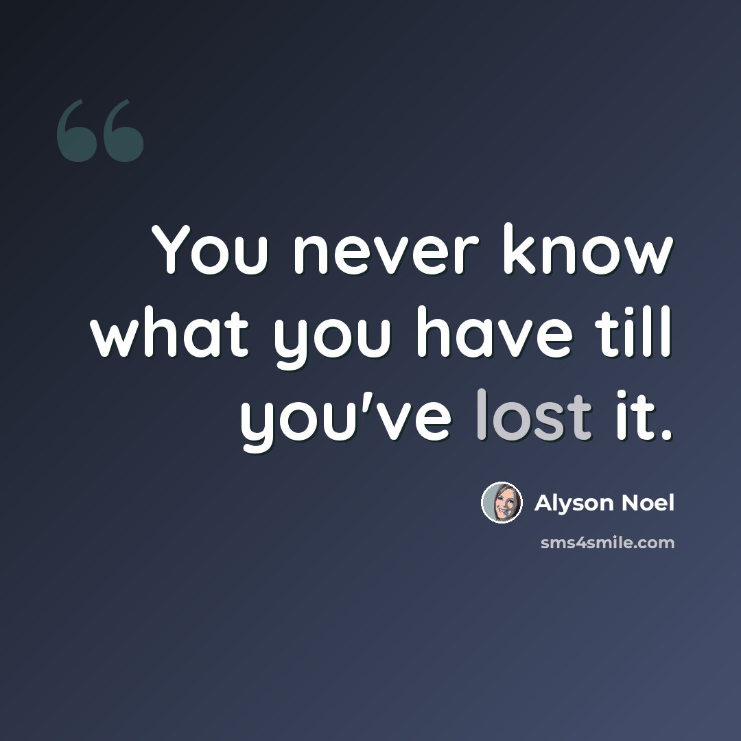 “You never know what you have till you've lost it.” quote by Alyson Noel