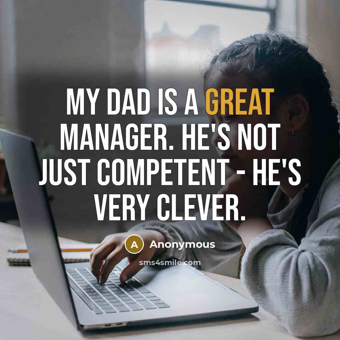 “My dad is a great manager. He's not just competent - he's very clever.” quote by Anonymous