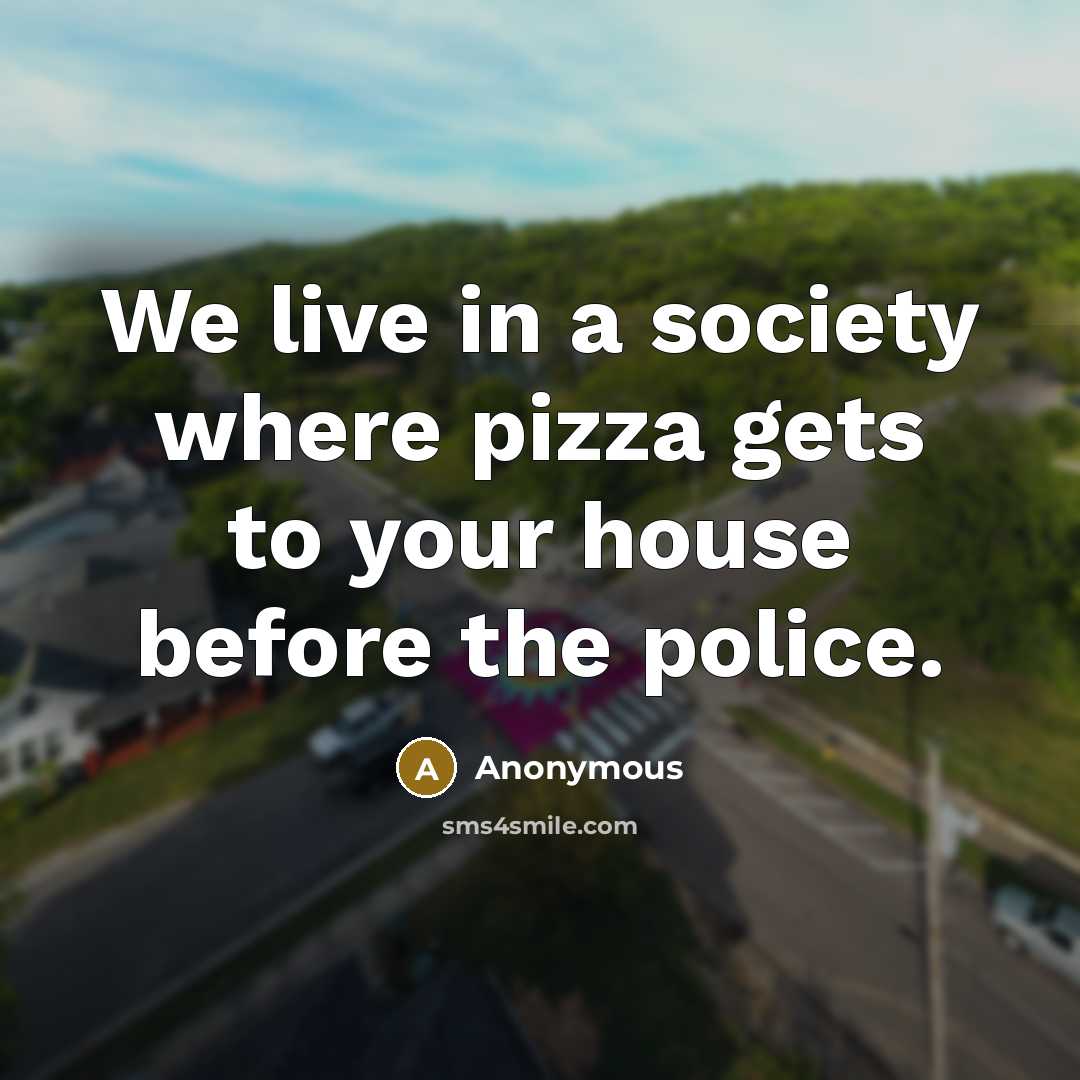 “We live in a society where pizza gets to your house before the police.” quote by Anonymous