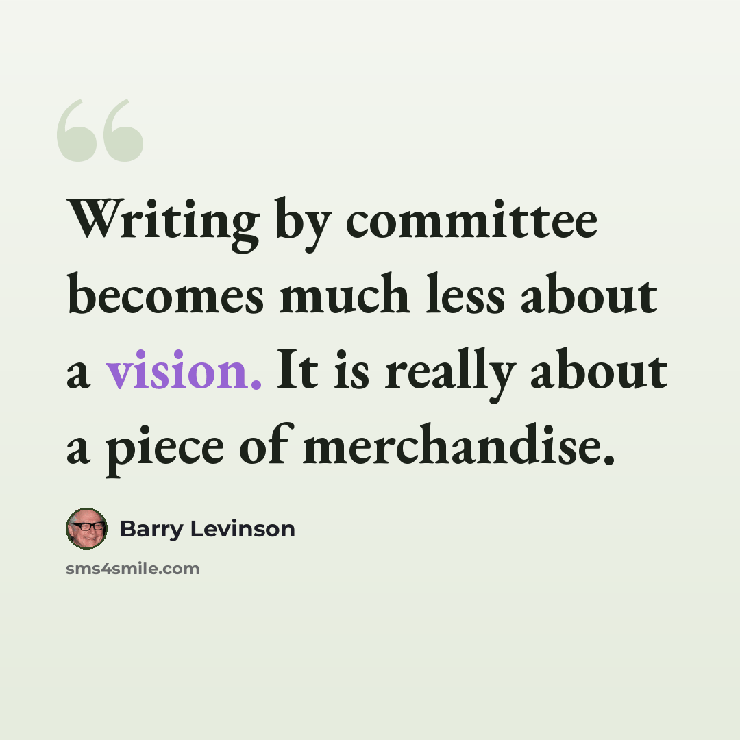 “Writing by committee becomes much less about a vision. It is really about a piece of merchandise.” quote by Barry Levinson