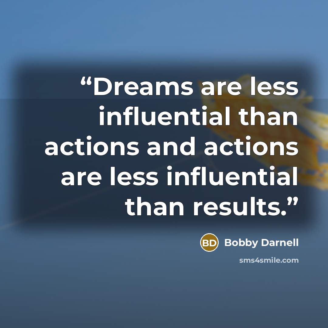“Dreams are less influential than actions and actions are less influential than results.” quote by Bobby Darnell