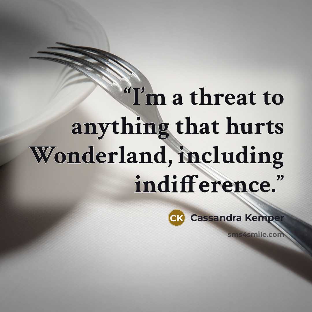 “I’m a threat to anything that hurts Wonderland, including indifference.” quote by Cassandra Kemper