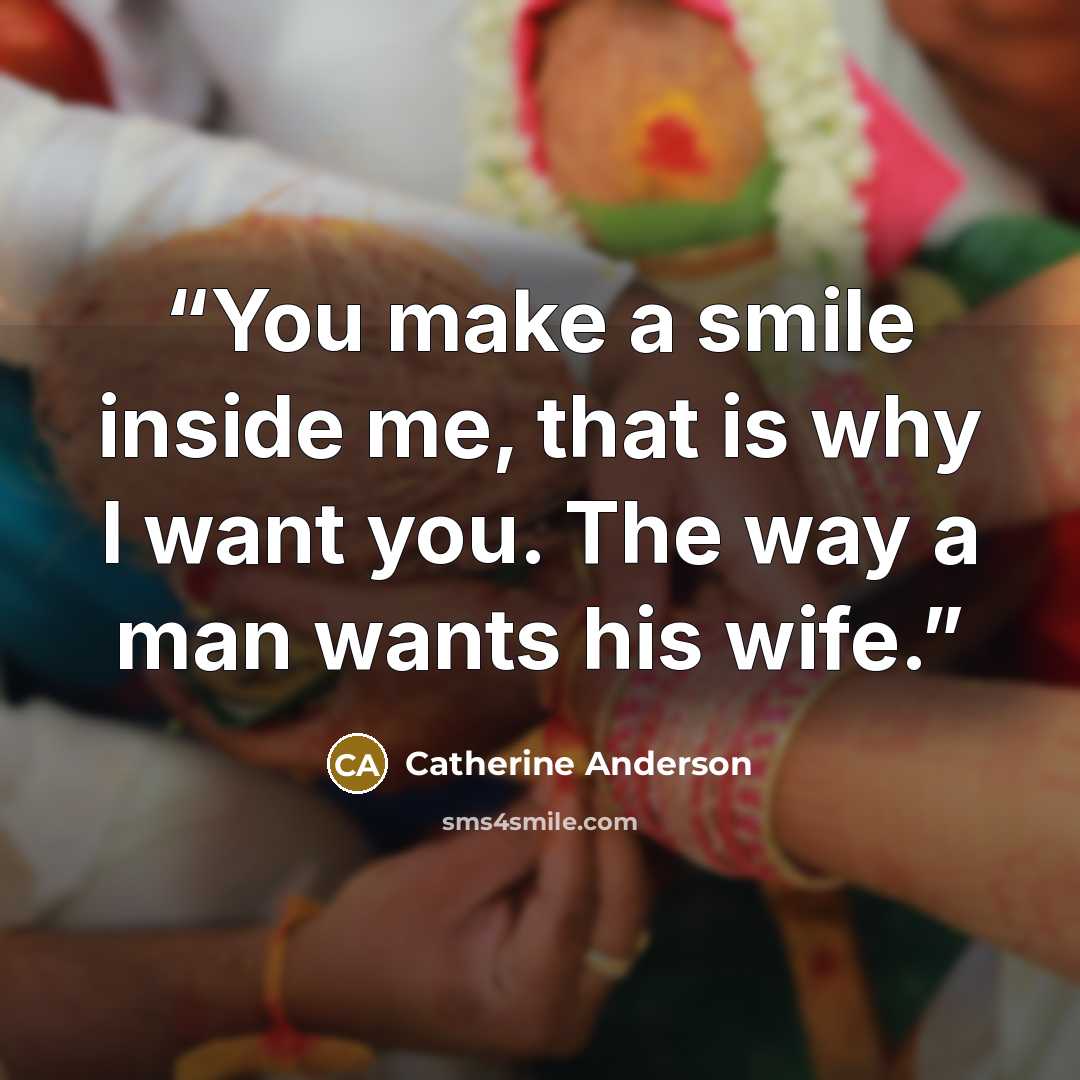 “You make a smile inside me, that is why I want you. The way a man wants his wife.” quote by Catherine Anderson