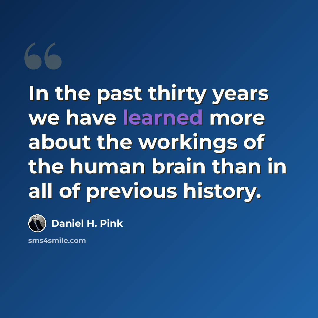 “In the past thirty years we have learned more about the workings of the human brain than in all of previous history.” quote by Daniel H. Pink