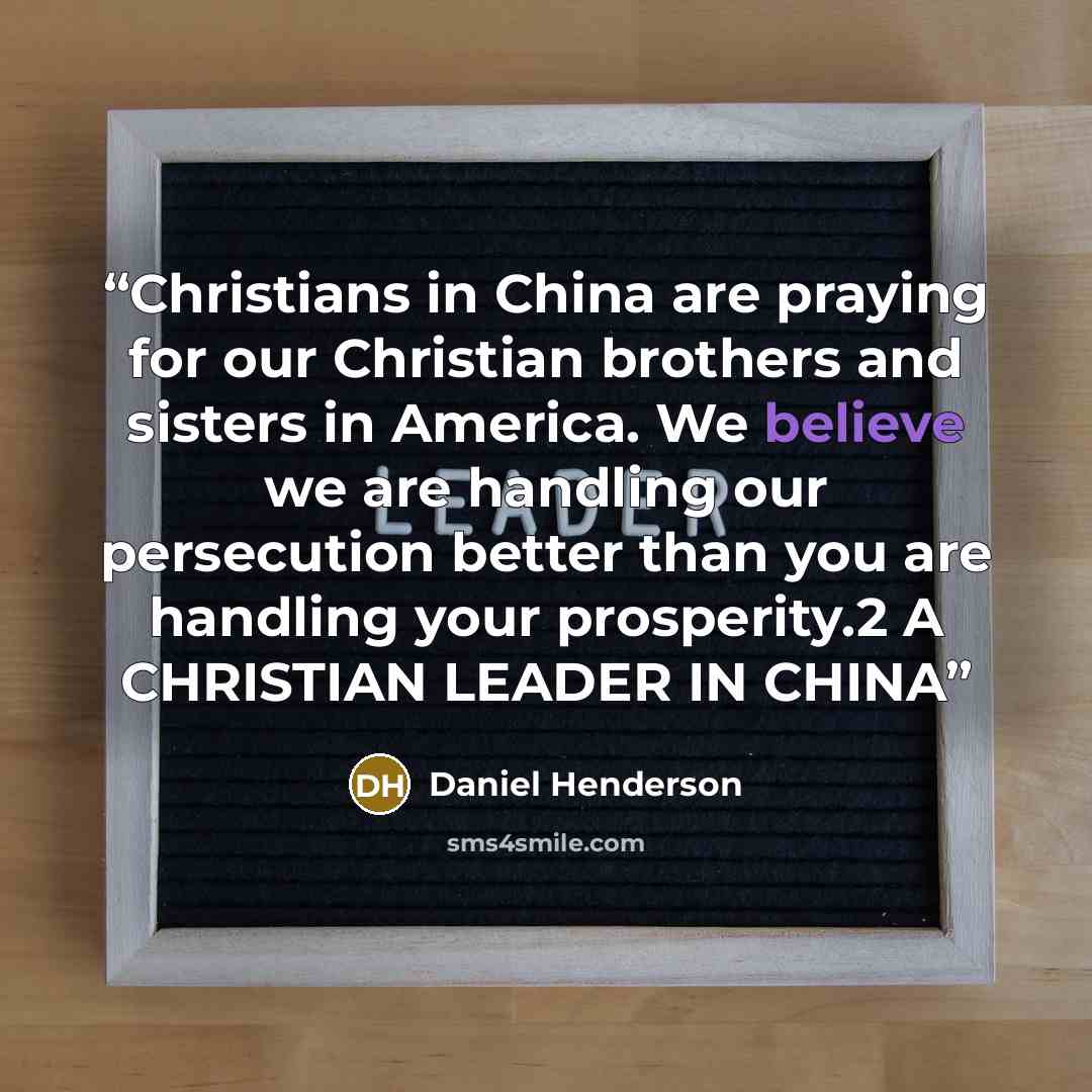 “Christians in China are praying for our Christian brothers and sisters in America. We believe we are handling our persecution better than you are handling your prosperity.2 A CHRISTIAN LEADER IN CHINA” quote by Daniel Henderson