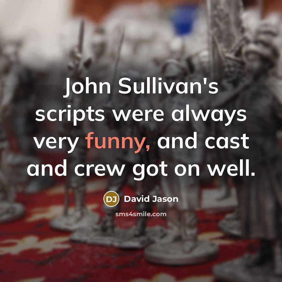 “John Sullivan's scripts were always very funny, and cast and crew got on well.” quote by David Jason