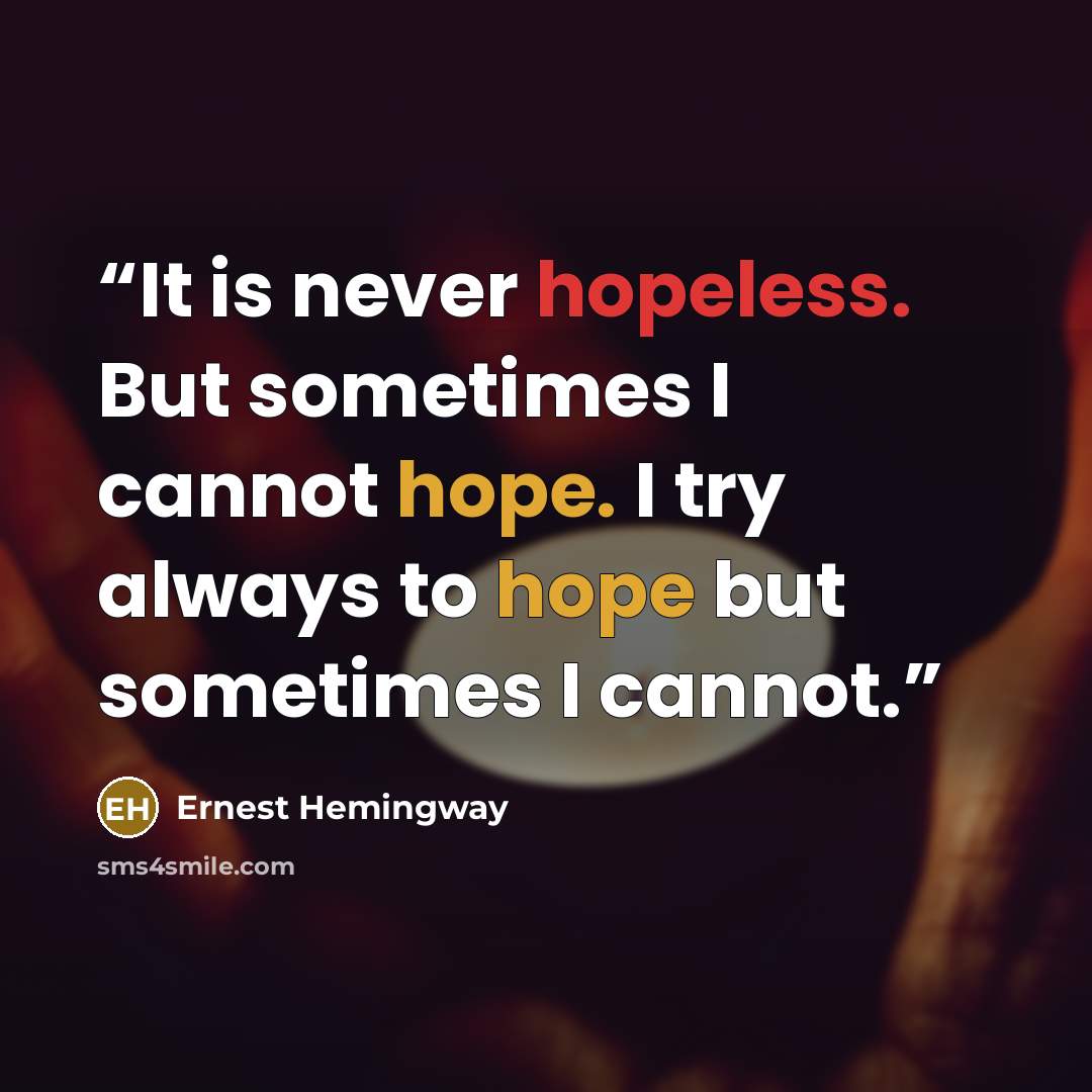 “It is never hopeless. But sometimes I cannot hope. I try always to hope but sometimes I cannot.” quote by Ernest Hemingway