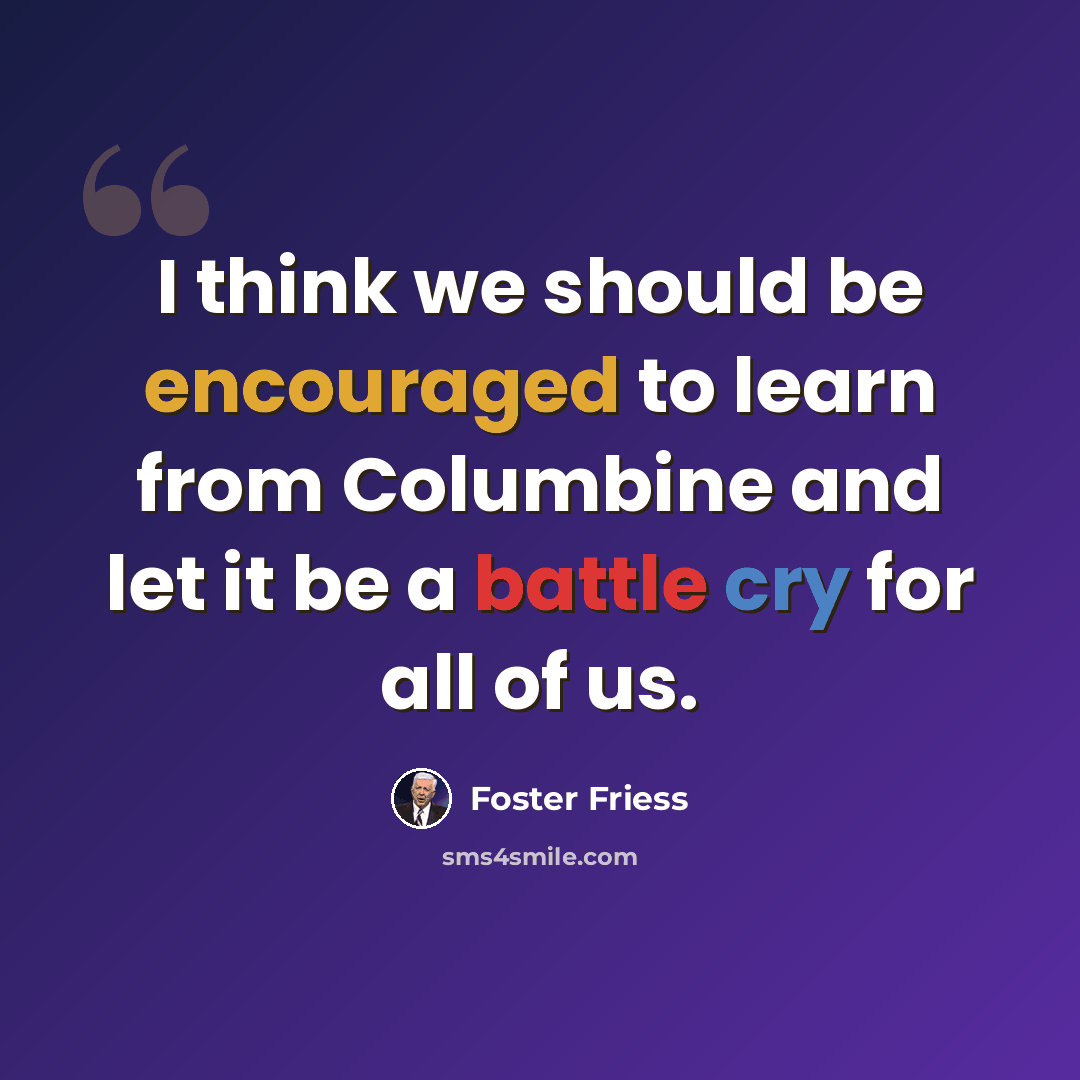 “I think we should be encouraged to learn from Columbine and let it be a battle cry for all of us.” quote by Foster Friess