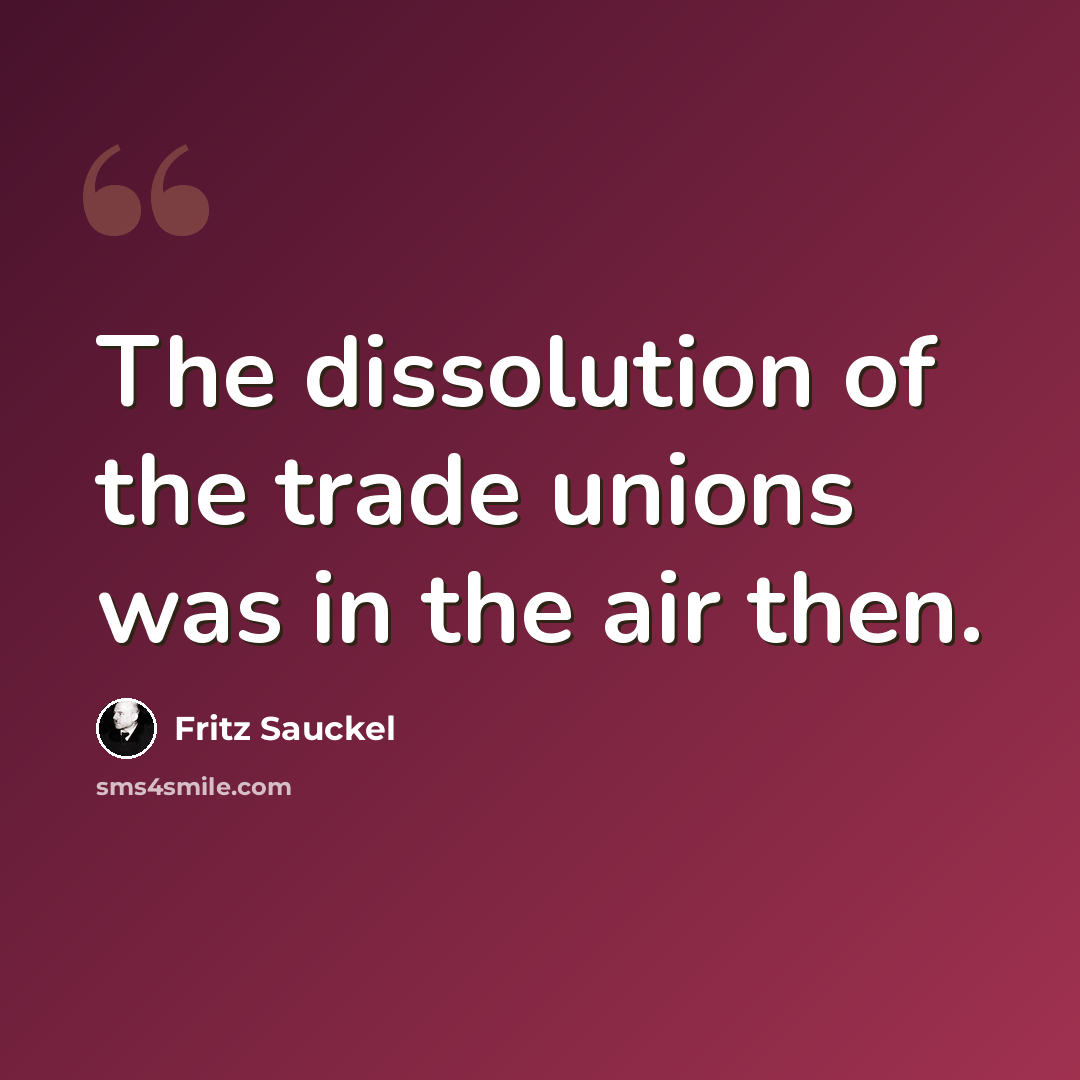 “The dissolution of the trade unions was in the air then.” quote by Fritz Sauckel