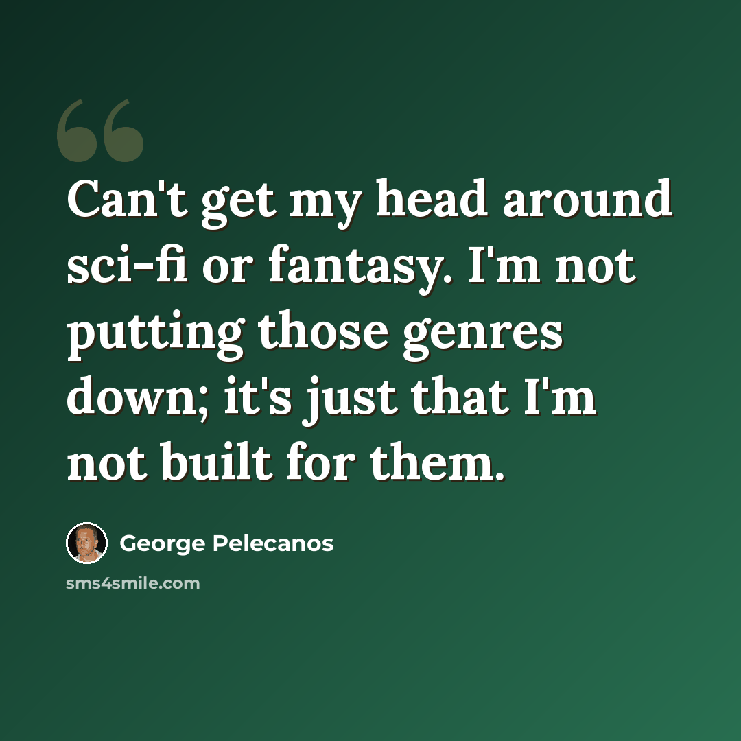 “Can't get my head around sci-fi or fantasy. I'm not putting those genres down; it's just that I'm not built for them.” quote by George Pelecanos