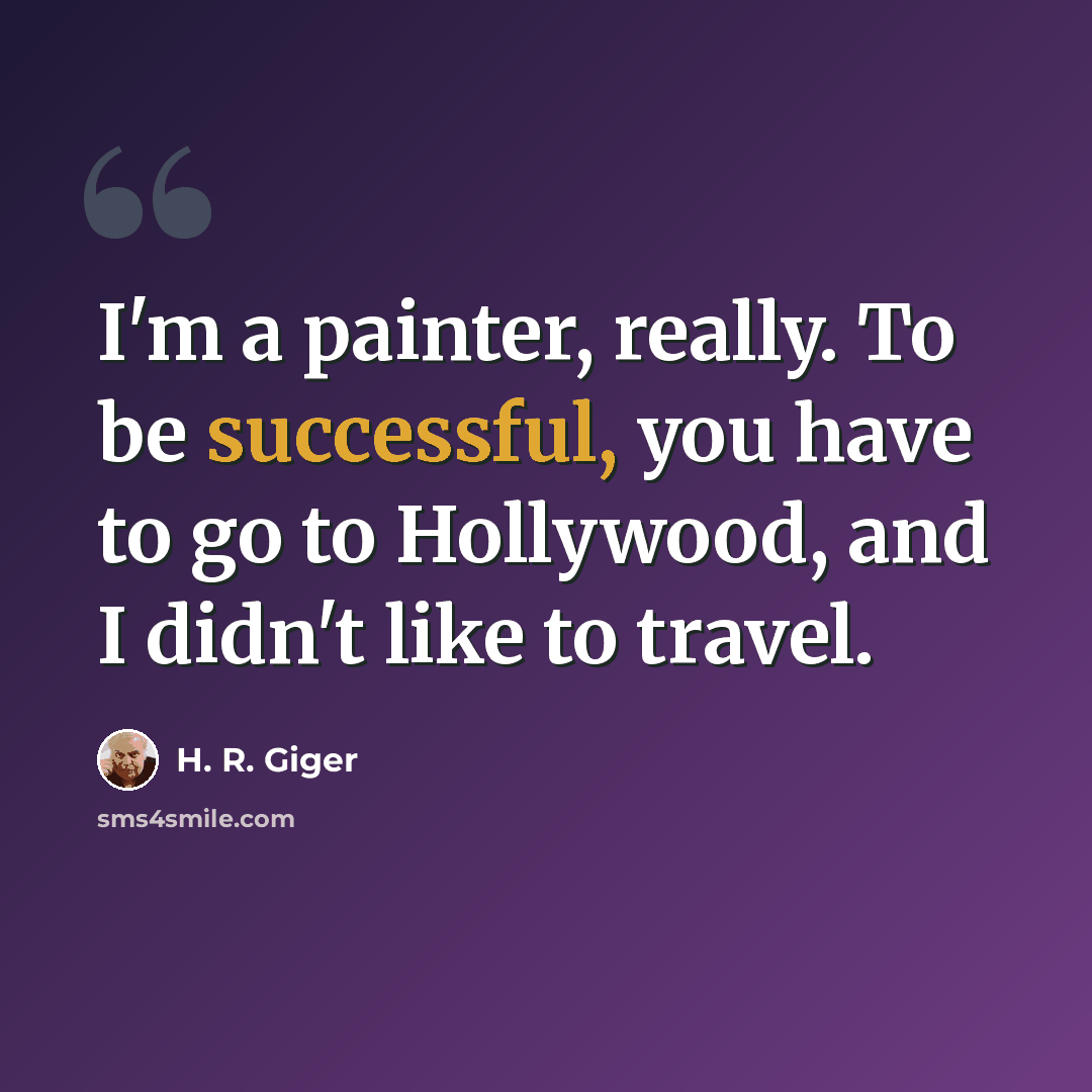 “I'm a painter, really. To be successful, you have to go to Hollywood, and I didn't like to travel.” quote by H. R. Giger