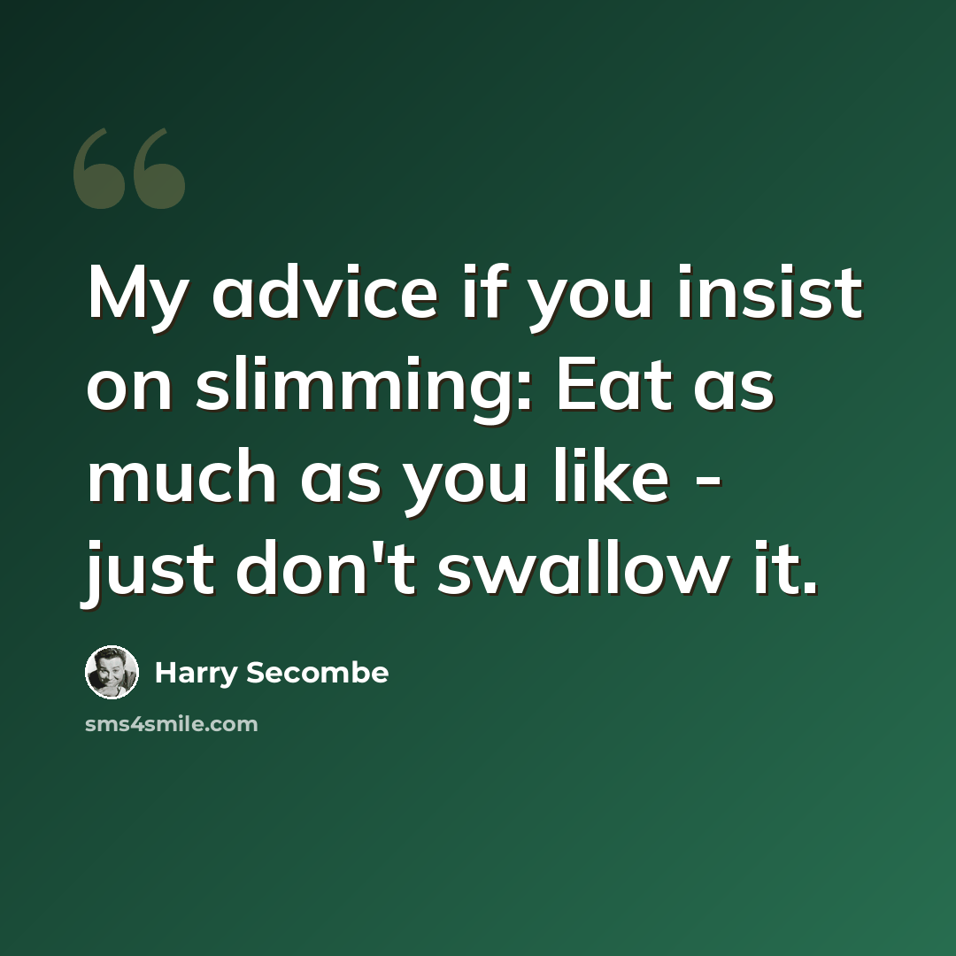 “My advice if you insist on slimming: Eat as much as you like - just don't swallow it.” quote by Harry Secombe